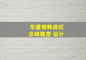 华盛顿韩战纪念碑雕塑 设计